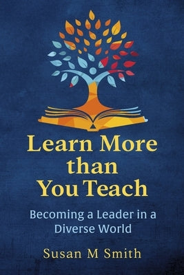 Learn More Than You Teach: Becoming a Leader in a Diverse World by Smith, Susan M.