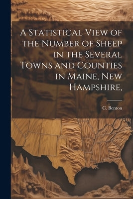 A Statistical View of the Number of Sheep in the Several Towns and Counties in Maine, New Hampshire, by Benton, C.