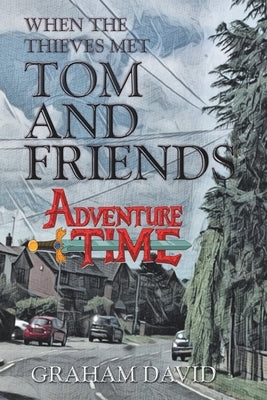 When the Thieves Met Tom and Friends: Adventure Time by David, Graham