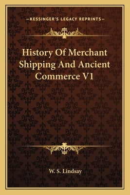 History Of Merchant Shipping And Ancient Commerce V1 by Lindsay, W. S.