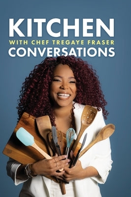 Kitchen Conversations with Chef Tregaye: A collection of delicious soul food fused recipes by Fraser, Tregaye