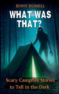 What Was That? Scary Campfire Stories to Tell in the Dark: Spooky Tales for Kids 9-12 by Russell, Jenny