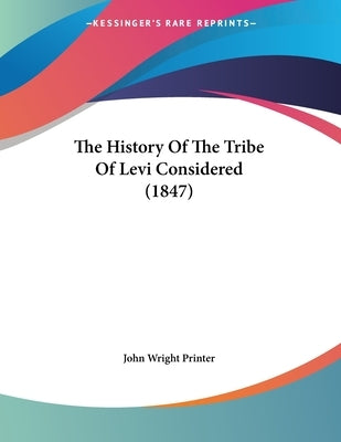 The History Of The Tribe Of Levi Considered (1847) by John Wright Printer