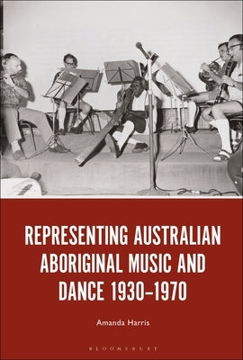 Representing Australian Aboriginal Music and Dance 1930-1970 by Harris, Amanda