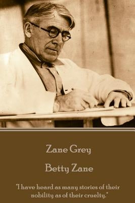 Zane Grey - Betty Zane: "I have heard as many stories of their nobility as of their cruelty." by Grey, Zane