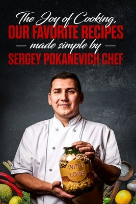 The Joy of Cooking, Our Favorite Recipes Made Simple by Sergey Pokanevich Chef by Pokanevich, Sergey