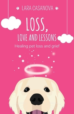 Loss, Love and Lessons: Healing pet loss and grief by Casanova, Lara