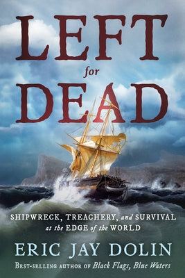 Left for Dead: Shipwreck, Treachery, and Survival at the Edge of the World by Dolin, Eric Jay