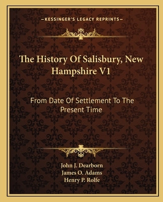 The History Of Salisbury, New Hampshire V1: From Date Of Settlement To The Present Time by Dearborn, John J.