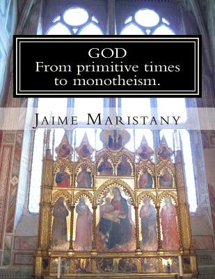 God: From primitive times to monotheism: The humankind search for God through time by Maristany, Jaime