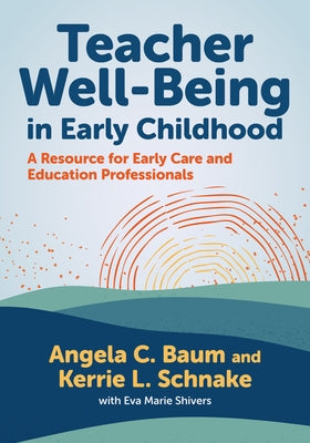 Teacher Well-Being in Early Childhood: A Resource for Early Care and Education Professionals by Baum, Angela C.