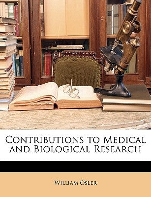 Contributions to Medical and Biological Research by Osler, William