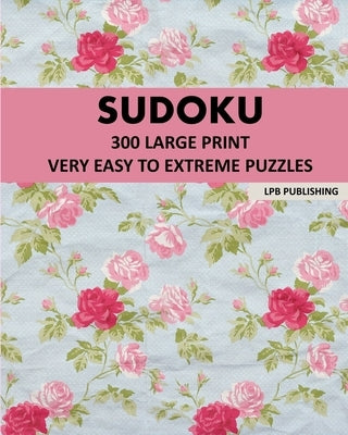 Sudoku: 300 Large Print Very Easy To Extreme Puzzles by Publishing, Lpb