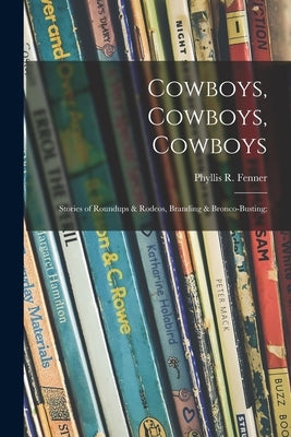 Cowboys, Cowboys, Cowboys; Stories of Roundups & Rodeos, Branding & Bronco-busting; by Fenner, Phyllis R. (Phyllis Reid) 18