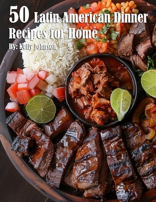 50 Latin American Dinner Recipes for Home by Johnson, Kelly