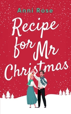 Recipe for Mr Christmas: A brand new uplifting rom-com about a second chance at finding love by Rose, Anni