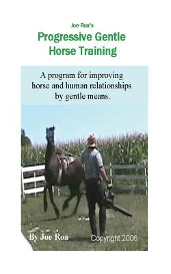 Joe Roa's Progressive Gentle Horse Training: Gentle Horse Training Guide by Roa, Joe