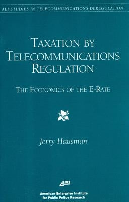 Taxation by Telecommunications Regulation: The Economics of the E-Rate by Hausman, Hausman A.