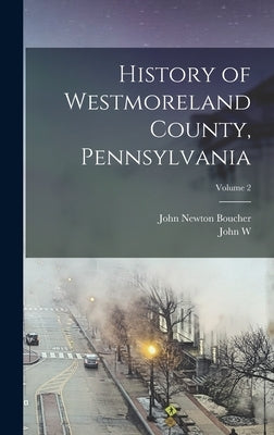 History of Westmoreland County, Pennsylvania; Volume 2 by Boucher, John Newton