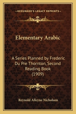 Elementary Arabic: A Series Planned by Frederic Du Pre Thornton, Second Reading Book (1909) by Nicholson, Reynold Alleyne