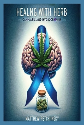 Healing with Herb: Cannabis and Hydrocephalus by Petchinsky, Matthew Edward