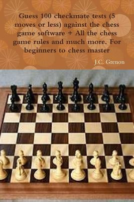 Guess 100 checkmate tests (5 moves or less) against the high chess software + All the chess rules and much more by Grenon, J. C.