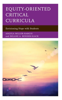 Equity-Oriented Critical Curricula: Envisioning Hope with Students by Miller-Hargis, Angela