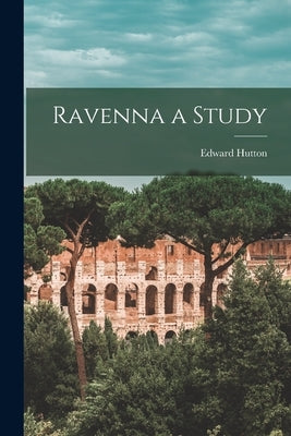 Ravenna a Study by Hutton, Edward