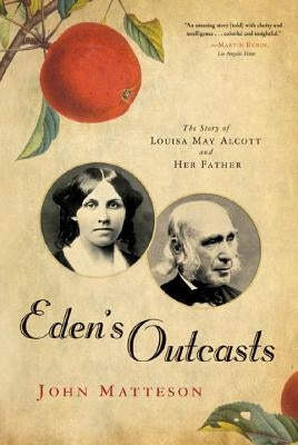 Eden's Outcasts: The Story of Louisa May Alcott and Her Father by Matteson, John