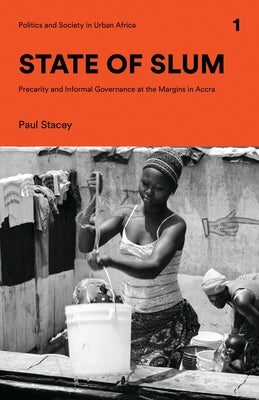 State of Slum: Precarity and Informal Governance at the Margins in Accra by Stacey, Paul