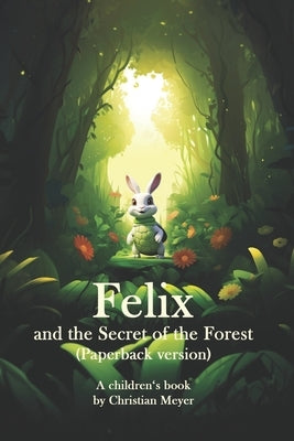 Felix and the Secret of the Forest (Paperback version): A children's book by Christian Meyer by Meyer, Christian