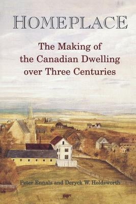 Homeplace: The Making of the Canadian Dwelling over Three Centuries by Ennals, Peter