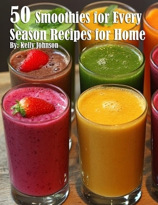 50 Smoothies for Every Season Recipes for Home by Johnson, Kelly