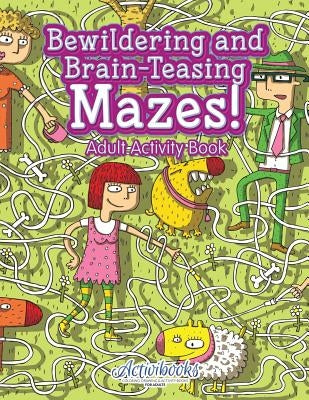 Bewildering and Brain-Teasing Mazes! Adult Activity Book by Activibooks