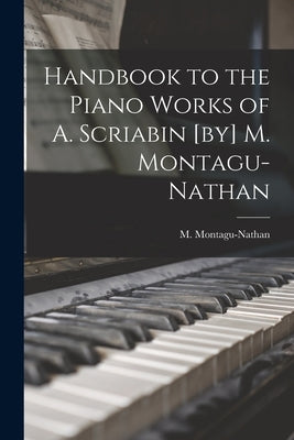 Handbook to the Piano Works of A. Scriabin [by] M. Montagu-Nathan by Montagu-Nathan, M. (Montagu) 1877-1958