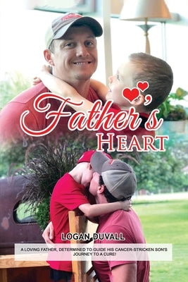 Father's Heart: A Loving Father, Determined to Guide His Cancer-Stricken Son's Journey to a Cure by Duvall, Logan