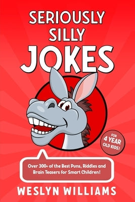 Seriously Silly Jokes for 4 Year Old Kids!: Over 300+ of the Best Puns, Riddles and Brain Teasers for Smart Children! by Williams, Weslyn