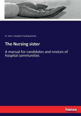 The Nursing sister: A manual for candidates and novices of hospital communities by Training School, St John´s Hospital