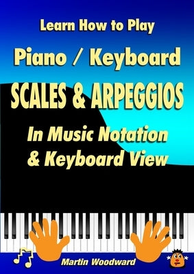 Learn How to Play Piano / Keyboard SCALES & ARPEGGIOS: In Music Notation & Keyboard View by Woodward, Martin