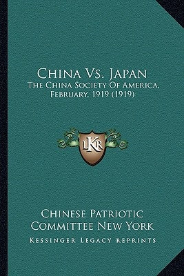 China vs. Japan: The China Society of America, February, 1919 (1919) by Chinese Patriotic Committee New York