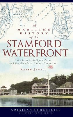 A Maritime History of the Stamford Waterfront: Cove Island, Shippan Point and the Stamford Harbor Shoreline by Jewell, Karen