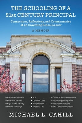 The Schooling of a 21st Century Principal: Connections, Reflections, and Commentaries of an Unwitting School Leader by Cahill, Michael