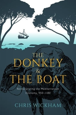 The Donkey and the Boat: Reinterpreting the Mediterranean Economy, 950-1180 by Wickham, Chris