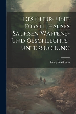 Des Chur- Und F?stl. Hauses Sachsen Wappens- Und Geschlechts-untersuchung by Hn, Georg Paul