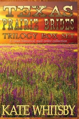 Texas Prairie Brides Trilogy Box Set: A Clean Historical Mail Order collection by Whitsby, Kate