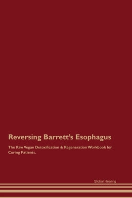 Reversing Barrett's Esophagus The Raw Vegan Detoxification & Regeneration Workbook for Curing Patients. by Healing, Global