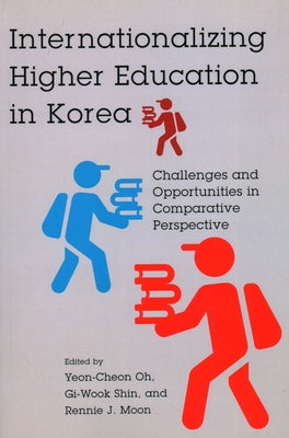 Internationalizing Higher Education in Korea: Challenges and Opportunities in Comparative Perspective by Oh, Yeon Cheon