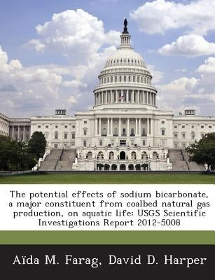 The Potential Effects of Sodium Bicarbonate, a Major Constituent from Coalbed Natural Gas Production, on Aquatic Life: Usgs Scientific Investigations by Farag, Aida M.