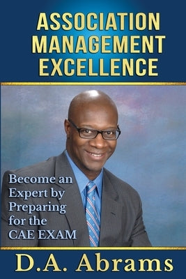 Association Management Excellence: Become an Expert By Preparing for the CAE Exam by Abrams, D. a.