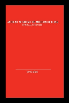 Ancient Wisdom for Modern Healing: Spiritual Practices by Sophia, Oheta